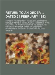 Return to an Order Dated 24 February 1853; Copies of the Reports of the Several Commissions on Public Works at Bengal, Madras and Bombay in the Year 1,1236598180,9781236598189