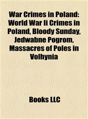 War Crimes in Poland World War Ii Crimes in Poland, Bloody Sunday, Jedwabne Pogrom, Massacres of Poles in Volhynia,1158010737,9781158010738