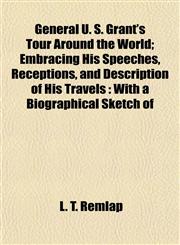 General U. S. Grant's Tour Around the World; Embracing His Speeches, Receptions, and Description of His Travels With a Biographical Sketch of,1154714942,9781154714944