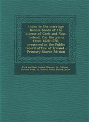 Index to the Marriage Licence Bonds of the Diocese of Cork and Ross, Ireland, for the Years from 1628-1750, Preserved in the Public Record Office of I,1293840769,9781293840764