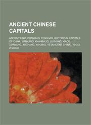 Ancient Chinese Capitals Ancient Linzi, Chang'an, Fenghao, Historical Capitals of China, Jiankang, Khanbaliq, Luoyang, Xiadu, Xianyang, Xuchang,1230759883,9781230759883