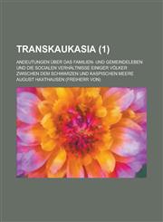 Transkaukasia; Andeutungen Uber Das Familien- Und Gemeindeleben Und Die Socialen Verhaltnisse Einiger Volker Zwischen Dem Schwarzen Und Kaspischen Mee,1235193748,9781235193743