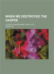 When we destroyed the Gaspee; a story of Narragansett Bay in 1772,1154522083,9781154522082