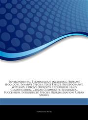 Articles On Environmental Terminology, including Biomass (ecology), Invasive Species, Edge Effect, Biogeography, Wetland, Colony (biology), Ecological Land Classification, Climax Community, Ecological Succession, Introduced Species,1244132063,9781244132061