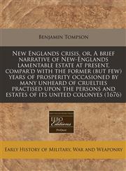 New Englands crisis, or, A brief narrative of New-Englands lamentable estate at present, compar'd with the former (but few) years of prosperity occasioned by many unheard of cruelties practised upon the persons and estates of its united colonyes (1676),1240859996,9781240859993