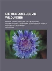 Die Heilquellen zu Wildungen; in ihren topographischen, geognostischen, physikalischen u. chemischen Verhältnissen, in ihrer Wirkung und Anwendung,1234314908,9781234314903