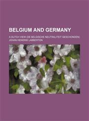 Belgium and Germany; a Dutch view (De Belgische neutraliteit geschonden),1155120426,9781155120423