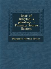 Istar of Babylon; A Phantasy - Primary Source Edition,1287854583,9781287854586