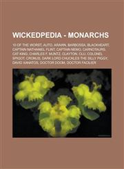 Wickedpedia - Monarchs 10 of the Worst, AUTO, Arawn, Barbossa, Blackheart, Captain Nathaniel Flint, Captain Nemo, Carnotaurs, Cat King, Charles F. Muntz, Clayton, Clu, Colonel Spigot, Cronus, Dark Lord Chuckles the Silly Piggy, David Xanatos,1234728524,9781234728526