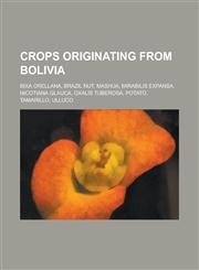 Crops Originating from Bolivia Bixa Orellana, Brazil Nut, Mashua, Mirabilis Expansa, Nicotiana Glauca, Oxalis Tuberosa, Potato, Tamarillo, Ulluco,1230824871,9781230824871