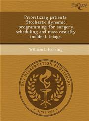 Prioritizing patients Stochastic dynamic programming for surgery scheduling and mass casualty incident triage.,1249034221,9781249034223