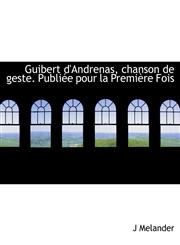 Guibert d'Andrenas, chanson de geste. Publiée pour la Première Fois,1115736744,9781115736749