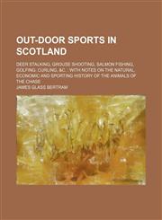 Out-Door Sports in Scotland; Deer Stalking, Grouse Shooting, Salmon Fishing, Golfing, Curling, &c. With Notes on the Natural, Economic and Sporting History of the Animals of the Chase,1150030429,9781150030420