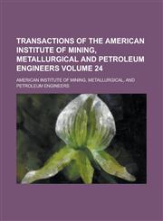 Transactions of the American Institute of Mining, Metallurgical and Petroleum Engineers Volume 24,1234190664,9781234190668