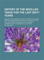 History of the Woollen Trade for the Last Sixty Years; Shewing the Advantages Which the West of England Manufacturers Had Over Those of Yorkshire Up T,1235814386,9781235814389