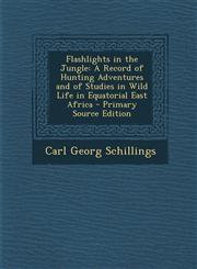 Flashlights in the Jungle A Record of Hunting Adventures and of Studies in Wild Life in Equatorial East Africa - Primary Source Edition,1293879878,9781293879870