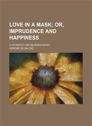 Love in a mask;  or, Imprudence and happiness. a hitherto unpublished novel,115453815X,9781154538151