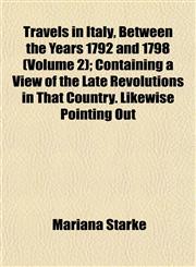 Travels in Italy, Between the Years 1792 and 1798 (Volume 2); Containing a View of the Late Revolutions in That Country. Likewise Pointing Out,1152079077,9781152079076