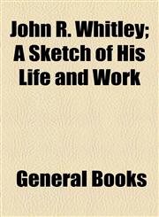 John R. Whitley; A Sketch of His Life and Work,1154490459,9781154490459