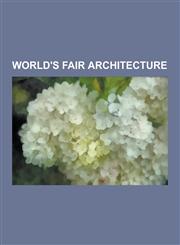 World's Fair architecture Eiffel Tower, The Crystal Palace, Futurama, Museum of Science and Industry, Atomium, Unisphere, Expo 2010 pavilions, USA pavilion at Expo 2010, Space Needle, Westinghouse Time Capsules, Parachute Jump,1230834885,9781230834887