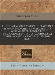 Hiervsalem or A vision of peace In a sermon preached at Margarets in Westminster, before the honourable House of Commons at their monethly fast, Aug. 28. 1644. (1644),1171355068,9781171355069