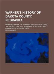 Warner's history of Dakota County, Nebraska; from the days of the pioneers and first settlers to the present time, with biographical sketches, and anecdotes of ye olden times,1150764872,9781150764875