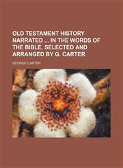 Old Testament History Narrated in the Words of the Bible, Selected and Arranged by G. Carter,1150579072,9781150579073