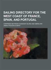 Sailing Directory for the West Coast of France, Spain, and Portugal; Comprised Between Ouessant Island and Gibraltar,1230413693,9781230413693