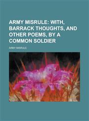 Army Misrule; With, Barrack Thoughts, and Other Poems, by a Common Soldier,1151341053,9781151341051