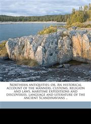 Northern antiquities; or, An historical account of the manners, customs, religion and laws, maritime expeditions and discoveries, language and literature of the ancient Scandinavians ..,1177238063,9781177238069