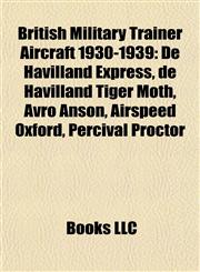 British Military Trainer Aircraft 1930-1939 De Havilland Express, de Havilland Tiger Moth, Avro Anson, Airspeed Oxford, Percival Proctor,1155428560,9781155428567