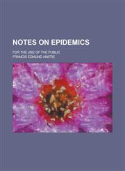 Notes on Epidemics; For the Use of the Public,1234155605,9781234155605