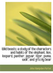 Wild Beasts; A Study of the Characters and Habits of the Elephant, Lion, Leopard, Panther, Jaguar, T,1116922495,9781116922493