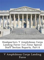 Headquarters V Amphibious Corps Landing Force Iwo Jima: Special Staff Section Reports, Part 6,1288586299,9781288586295