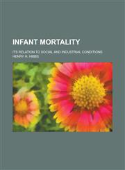 Infant Mortality; Its Relation to Social and Industrial Conditions,1153570629,9781153570626