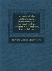 Annals of the Astronomical Observatory of Harvard College, Volume 43 - Primary Source Edition,128795801X,9781287958017
