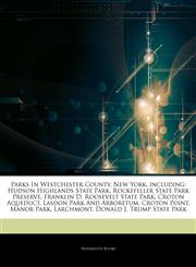 Articles On Parks In Westchester County, New York, including Hudson Highlands State Park, Rockefeller State Park Preserve, Franklin D. Roosevelt State Park, Croton Aqueduct, Lasdon Park And Arboretum, Croton Point, Manor Park, Larchmont,124390030X,9781243900302