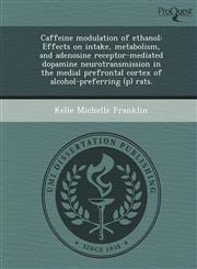 Caffeine modulation of ethanol Effects on intake, metabolism, and adenosine receptor-mediated dopamine neurotransmission in the medial prefrontal cortex of alcohol-preferring (p) rats.,1243735430,9781243735430