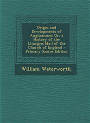 Origin and Developments of Anglicanism Or, a History of the Liturgies [&c.] of the Church of England - Primary Source Edition,129400753X,9781294007531