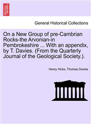 On a New Group of pre-Cambrian Rocks-the Arvonian-in Pembrokeshire ... With an appendix, by T. Davies. (From the Quarterly Journal of the Geological Society.).,1241607672,9781241607678