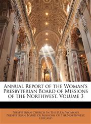Annual Report of the Woman's Presbyterian Board of Missions of the Northwest, Volume 3,1146043325,9781146043328