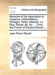 Narrative of the deportation to Cayenne, of Barthélemy, Pichegru, Willot, Marbois, La Rue, Ramel, &c. &c. ... From the French of General Ramel, ...,1140692712,9781140692713