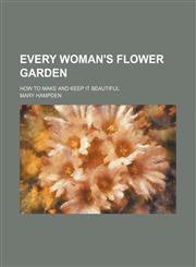 Every Woman's Flower Garden; How to Make and Keep It Beautiful,1151134554,9781151134554