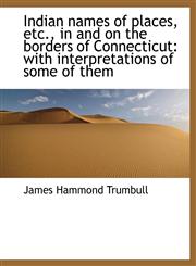 Indian names of places, etc., in and on the borders of Connecticut with interpretations of some of,1115602330,9781115602334