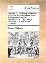 Opinions on interesting subjects of public law and commercial policy; arising from American Independence. ... By George Chalmers, ... A new edition, corrected.,1170398839,9781170398838