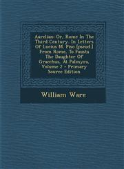 Aurelian Or, Rome In The Third Century. In Letters Of Lucius M. Piso [pseud.] From Rome, To Fausta The Daughter Of Gracchus, At Palmyra, Volume 2 - Primary Source Edition,1295091399,9781295091393