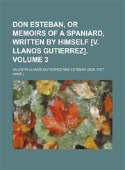 Don Esteban, or Memoirs of a Spaniard, written by himself [V. Llanos Gutierrez] Volume 3,1154018253,9781154018257