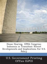 House Hearing, 109th Congress Indonesia in Transition: Recent Developments and Implications for U.S. Policy,1294123114,9781294123118