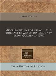 Miscellanies in five essays ... the four last by way of dialogue / by Jeremy Collier ... (1694),1240818262,9781240818266
