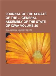 Journal of the Senate of the General Assembly of the State of Iowa Volume 26,1234311127,9781234311124